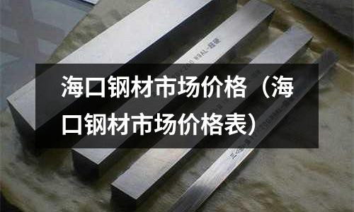 海口鋼材市場價格(海口鋼材市場價格表)