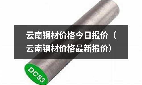 云南鋼材價格今日報價（云南鋼材價格最新報價）