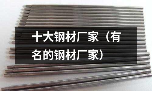 十大鋼材廠家（有名的鋼材廠家）