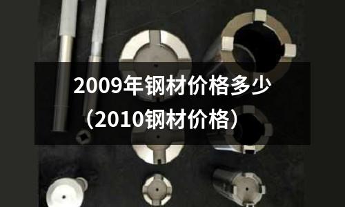 2009年鋼材價格多少(2010鋼材價格)