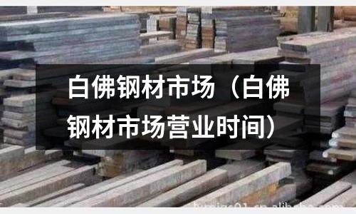 白佛鋼材市場（白佛鋼材市場營業時間）