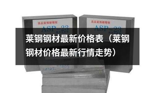 萊鋼鋼材最新價(jià)格表(萊鋼鋼材價(jià)格最新行情走勢(shì))
