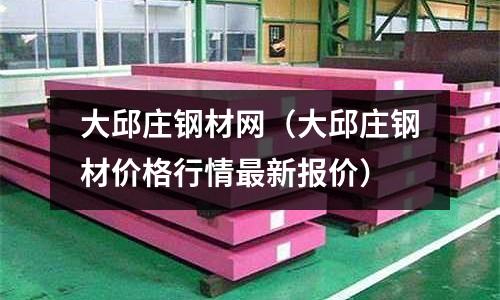 大邱莊鋼材網(wǎng)(大邱莊鋼材價(jià)格行情最新報(bào)價(jià))