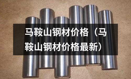 馬鞍山鋼材價格（馬鞍山鋼材價格最新）
