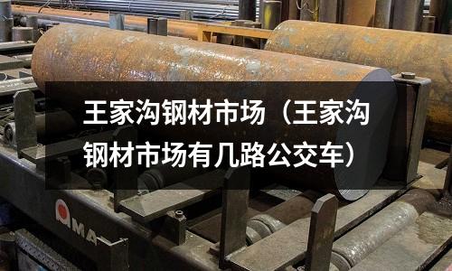 王家溝鋼材市場(王家溝鋼材市場有幾路公交車)