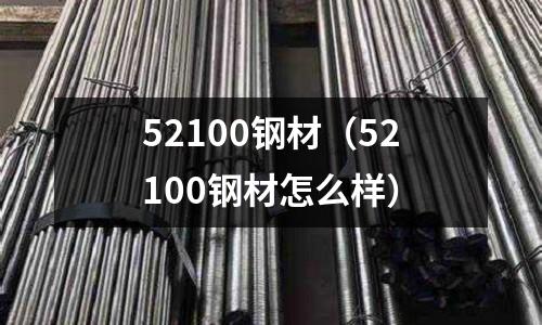 52100鋼材（52100鋼材怎么樣）