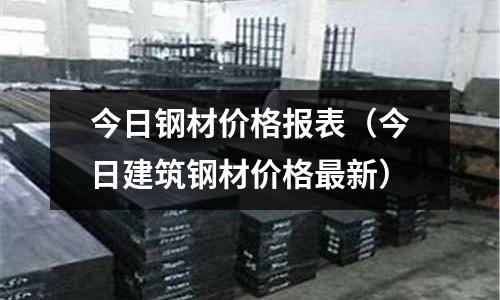 今日鋼材價格報表（今日建筑鋼材價格最新）
