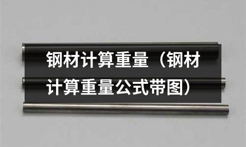 鋼材計算重量(鋼材計算重量公式帶圖)