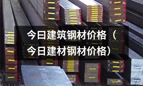 今曰建筑鋼材價格(今日建材鋼材價格)