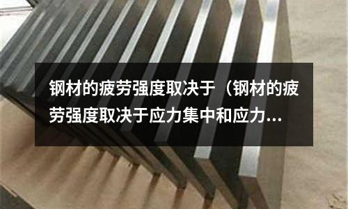 鋼材的疲勞強度取決于（鋼材的疲勞強度取決于應力集中和應力循環次數）