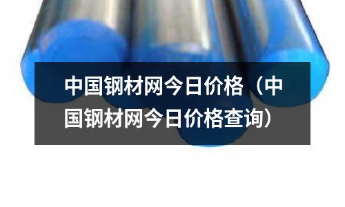 中國鋼材網今日價格（中國鋼材網今日價格查詢）