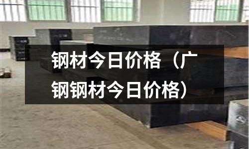 鋼材今日價格(廣鋼鋼材今日價格)