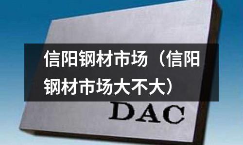 信陽鋼材市場（信陽鋼材市場大不大）