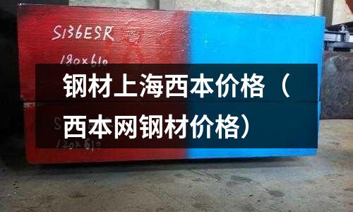 鋼材上海西本價格(西本網鋼材價格)