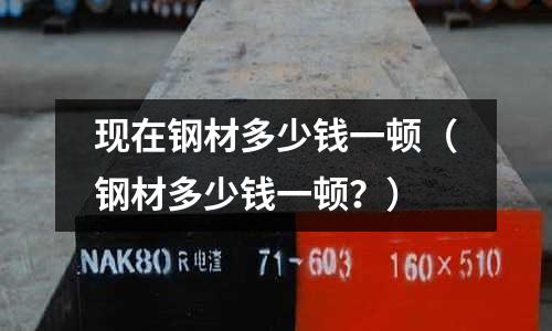 現在鋼材多少錢一頓（鋼材多少錢一頓？）