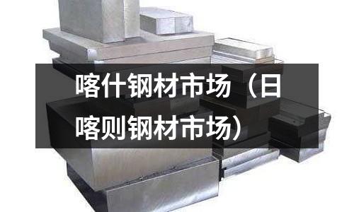 喀什鋼材市場（日喀則鋼材市場）