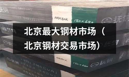 北京最大鋼材市場（北京鋼材交易市場）