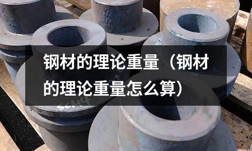 鋼材的理論重量（鋼材的理論重量怎么算）