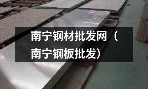 南寧鋼材批發(fā)網(wǎng)（南寧鋼板批發(fā)）