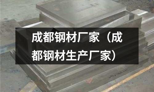 成都鋼材廠家（成都鋼材生產廠家）