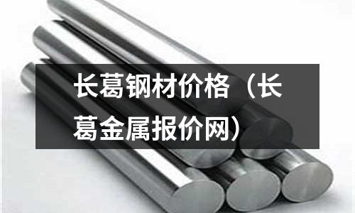長葛鋼材價(jià)格（長葛金屬報(bào)價(jià)網(wǎng)）