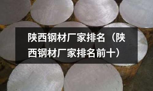 陜西鋼材廠家排名（陜西鋼材廠家排名前十）
