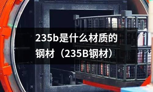 235b是什么材質(zhì)的鋼材（235B鋼材）