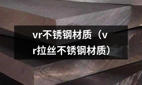 vr不銹鋼材質（vr拉絲不銹鋼材質）