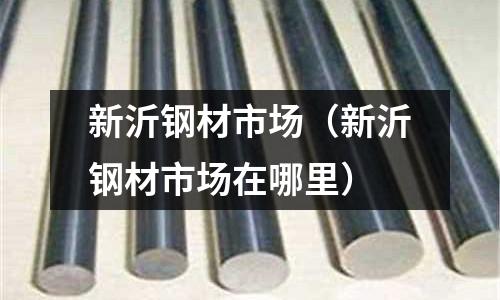新沂鋼材市場（新沂鋼材市場在哪里）
