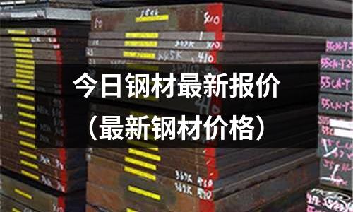 今日鋼材最新報價（最新鋼材價格）