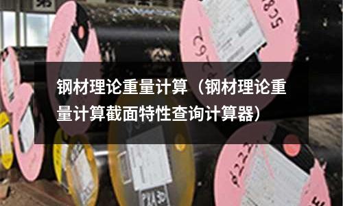 鋼材理論重量計算（鋼材理論重量計算截面特性查詢計算器）