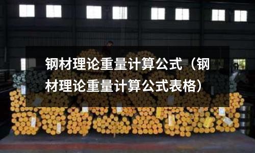 鋼材理論重量計算公式(鋼材理論重量計算公式表格)