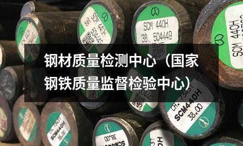 鋼材質(zhì)量檢測(cè)中心(國(guó)家鋼鐵質(zhì)量監(jiān)督檢驗(yàn)中心)