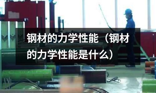 鋼材的力學性能（鋼材的力學性能是什么）
