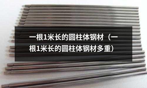 一根1米長的圓柱體鋼材（一根1米長的圓柱體鋼材多重）
