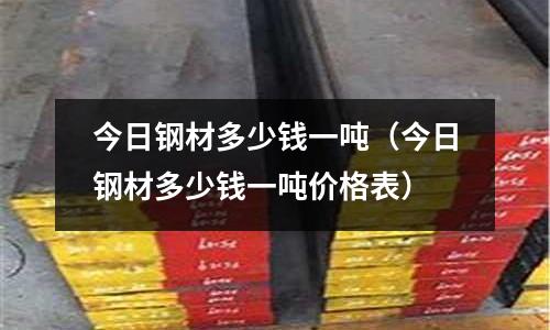 今日鋼材多少錢一噸（今日鋼材多少錢一噸價格表）