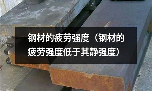 鋼材的疲勞強度（鋼材的疲勞強度低于其靜強度）
