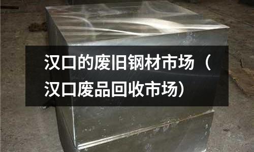 漢口的廢舊鋼材市場(漢口廢品回收市場)