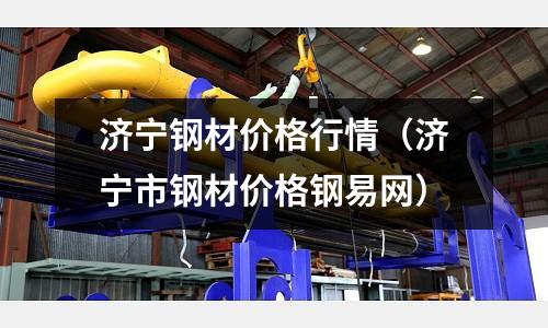 濟寧鋼材價格行情（濟寧市鋼材價格鋼易網）