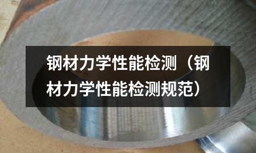 鋼材力學(xué)性能檢測(cè)（鋼材力學(xué)性能檢測(cè)規(guī)范）