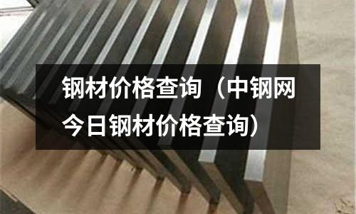 鋼材價格查詢（中鋼網今日鋼材價格查詢）