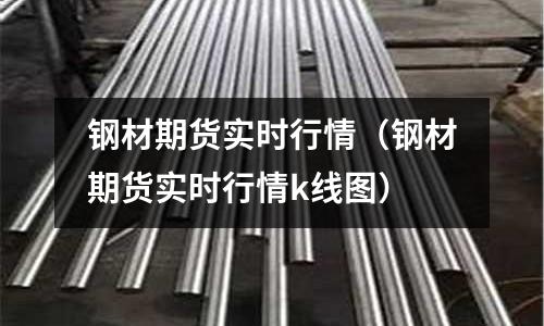 鋼材期貨實時行情(鋼材期貨實時行情k線圖)