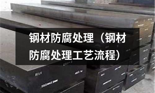 鋼材防腐處理(鋼材防腐處理工藝流程)