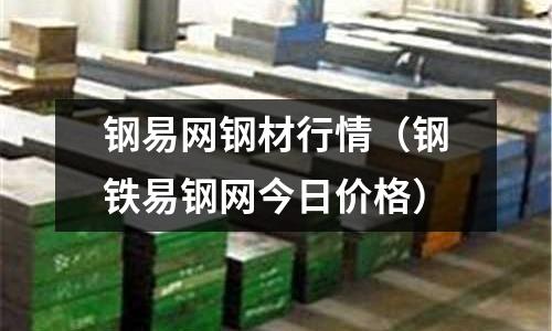 鋼易網鋼材行情(鋼鐵易鋼網今日價格)