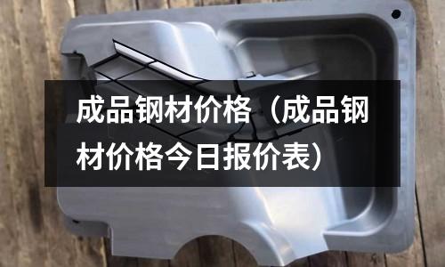 成品鋼材價格（成品鋼材價格今日報價表）