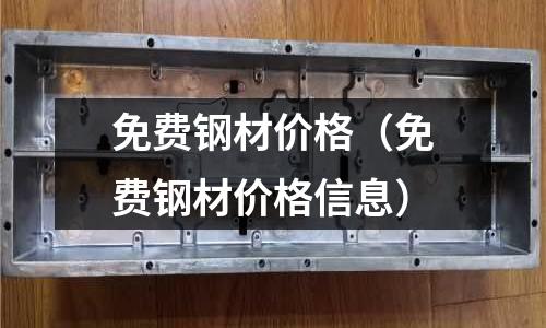 免費鋼材價格（免費鋼材價格信息）