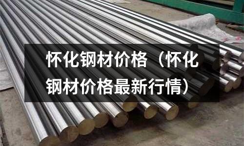 懷化鋼材價格（懷化鋼材價格最新行情）