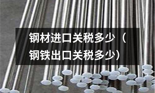 鋼材進口關稅多少（鋼鐵出口關稅多少）
