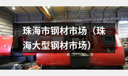 珠海市鋼材市場（珠海大型鋼材市場）
