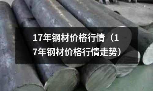17年鋼材價格行情（17年鋼材價格行情走勢）
